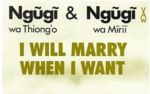 Play Analysis - I Will Marry When  I Want By Ngũgĩ wa Mirii and Ngũgĩ wa Thiong’o(1986)